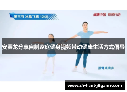 安赛龙分享自制家庭健身视频带动健康生活方式倡导