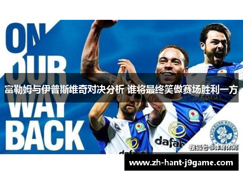 富勒姆与伊普斯维奇对决分析 谁将最终笑傲赛场胜利一方