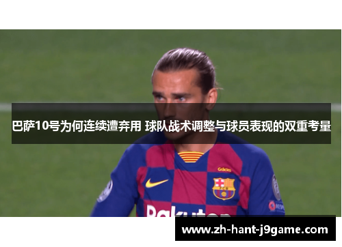 巴萨10号为何连续遭弃用 球队战术调整与球员表现的双重考量