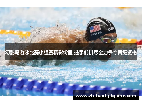 幻影岛游泳比赛小组赛精彩纷呈 选手们拼尽全力争夺晋级资格