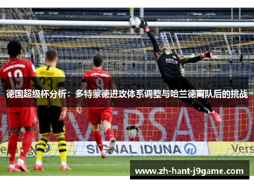 德国超级杯分析：多特蒙德进攻体系调整与哈兰德离队后的挑战