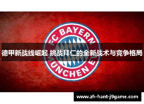 德甲新战线崛起 挑战拜仁的全新战术与竞争格局 德甲新战线崛起 挑战拜仁的全新战术与竞争格局