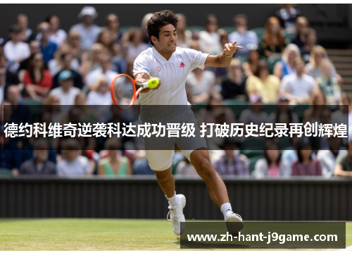 德约科维奇逆袭科达成功晋级 打破历史纪录再创辉煌