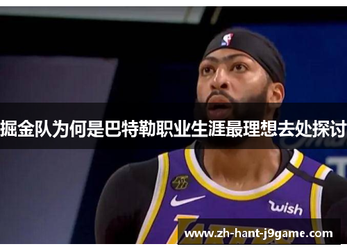 掘金队为何是巴特勒职业生涯最理想去处探讨 掘金队为何是巴特勒职业生涯最理想去处探讨
