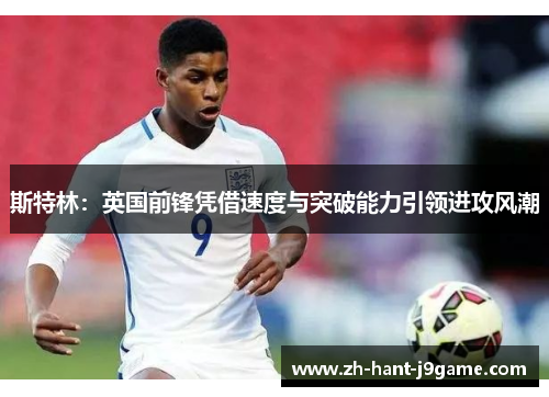 斯特林:英国前锋凭借速度与突破能力引领进攻风潮 斯特林:英国前锋凭借速度与突破能力引领进攻风潮