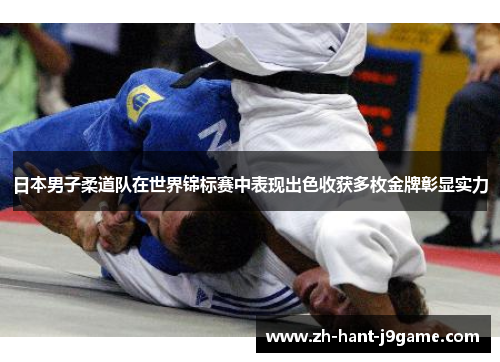 日本男子柔道队在世界锦标赛中表现出色收获多枚金牌彰显实力 日本男子柔道队在世界锦标赛中表现出色收获多枚金牌彰显实力