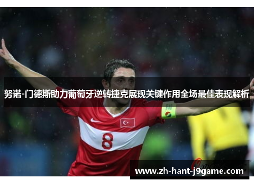 努诺-门德斯助力葡萄牙逆转捷克展现关键作用全场最佳表现解析