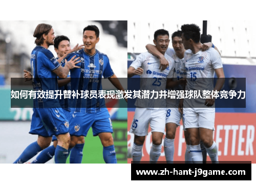 如何有效提升替补球员表现激发其潜力并增强球队整体竞争力