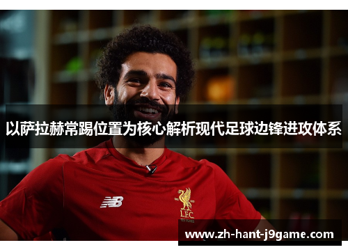 以萨拉赫常踢位置为核心解析现代足球边锋进攻体系 以萨拉赫常踢位置为核心解析现代足球边锋进攻体系