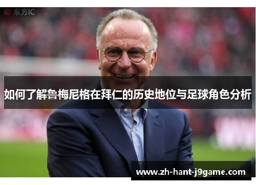 如何了解鲁梅尼格在拜仁的历史地位与足球角色分析 如何了解鲁梅尼格在拜仁的历史地位与足球角色分析