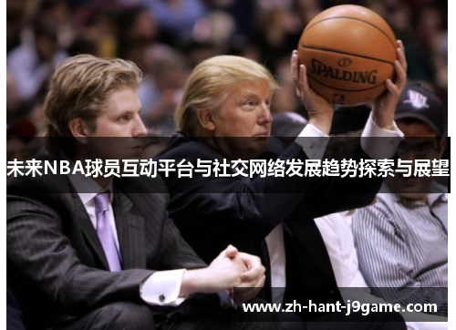 未来NBA球员互动平台与社交网络发展趋势探索与展望