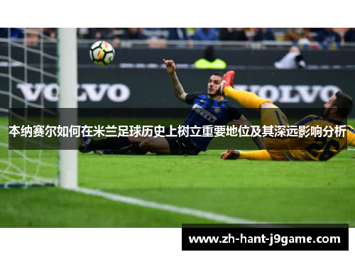 本纳赛尔如何在米兰足球历史上树立重要地位及其深远影响分析
