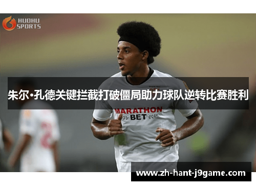朱尔·孔德关键拦截打破僵局助力球队逆转比赛胜利