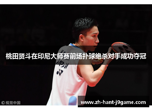 桃田贤斗在印尼大师赛前场扑球绝杀对手成功夺冠