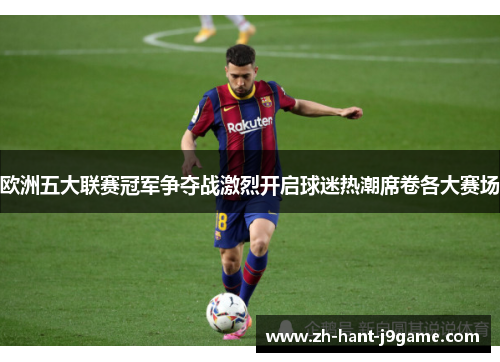 欧洲五大联赛冠军争夺战激烈开启球迷热潮席卷各大赛场 欧洲五大联赛冠军争夺战激烈开启球迷热潮席卷各大赛场