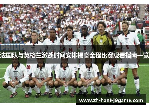 法国队与英格兰激战时间安排揭晓全程比赛观看指南一览