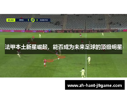 法甲本土新星崛起，能否成为未来足球的顶级明星