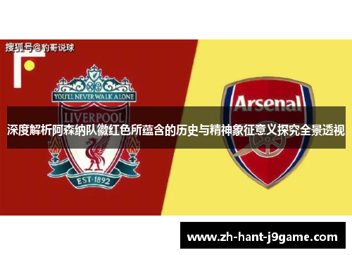 深度解析阿森纳队徽红色所蕴含的历史与精神象征意义探究全景透视