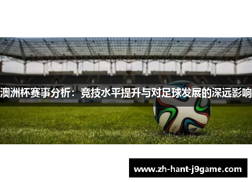 澳洲杯赛事分析：竞技水平提升与对足球发展的深远影响
