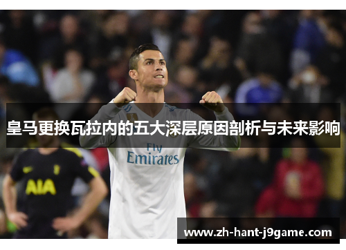 皇马更换瓦拉内的五大深层原因剖析与未来影响