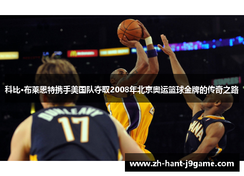 科比·布莱恩特携手美国队夺取2008年北京奥运篮球金牌的传奇之路