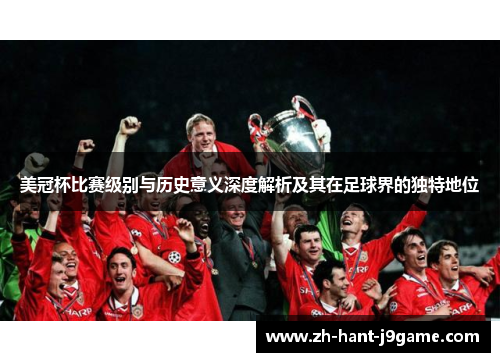 美冠杯比赛级别与历史意义深度解析及其在足球界的独特地位