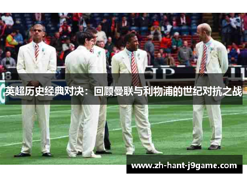 英超历史经典对决:回顾曼联与利物浦的世纪对抗之战 英超历史经典对决:回顾曼联与利物浦的世纪对抗之战