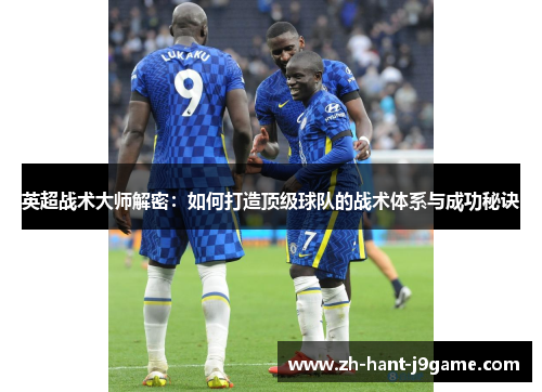 英超战术大师解密:如何打造顶级球队的战术体系与成功秘诀 英超战术大师解密:如何打造顶级球队的战术体系与成功秘诀
