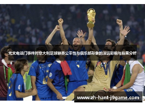 尤文电话门事件对意大利足球联赛公平性与俱乐部形象的深远影响与后果分析