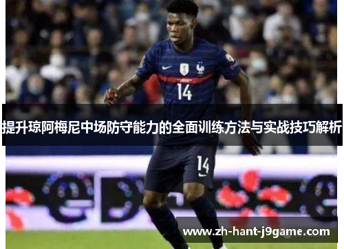 提升琼阿梅尼中场防守能力的全面训练方法与实战技巧解析