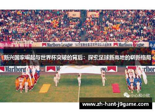 新兴国家崛起与世界杯突破的背后：探索足球新高地的崭新格局