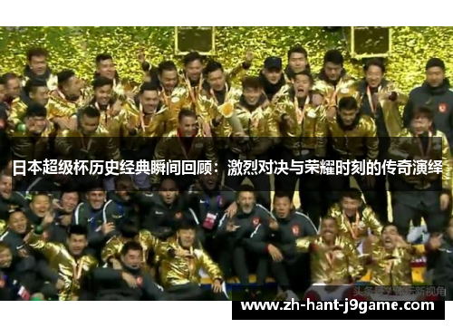 日本超级杯历史经典瞬间回顾：激烈对决与荣耀时刻的传奇演绎