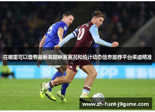 在哪里可以查看最新英超联赛赛况和统计动态信息推荐平台渠道精准