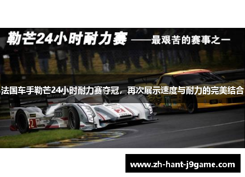 法国车手勒芒24小时耐力赛夺冠，再次展示速度与耐力的完美结合