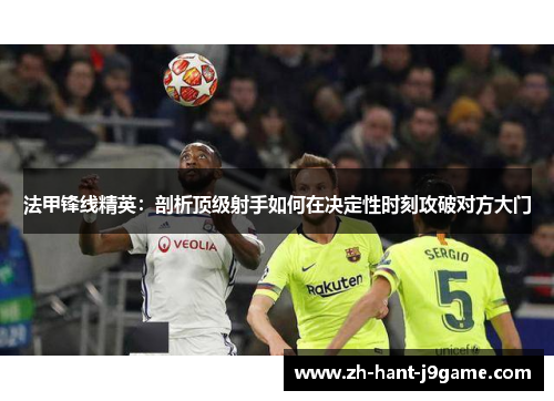 法甲锋线精英：剖析顶级射手如何在决定性时刻攻破对方大门