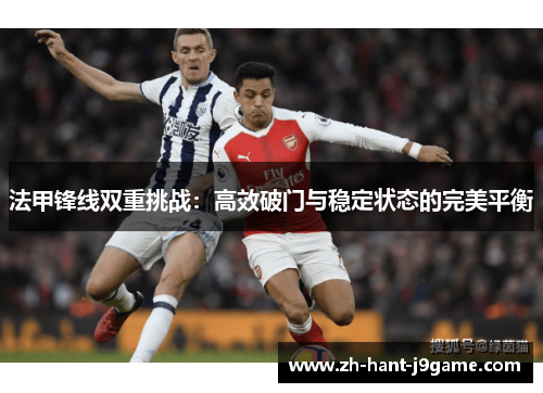 法甲锋线双重挑战：高效破门与稳定状态的完美平衡