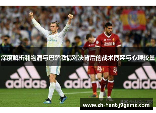 深度解析利物浦与巴萨激情对决背后的战术博弈与心理较量 深度解析利物浦与巴萨激情对决背后的战术博弈与心理较量