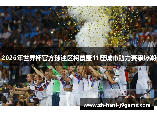2026年世界杯官方球迷区将覆盖11座城市助力赛事热潮