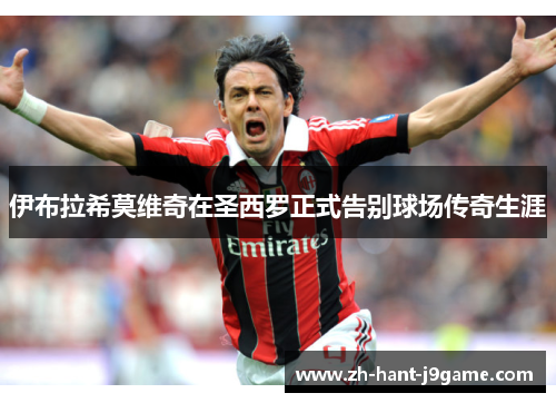 伊布拉希莫维奇在圣西罗正式告别球场传奇生涯