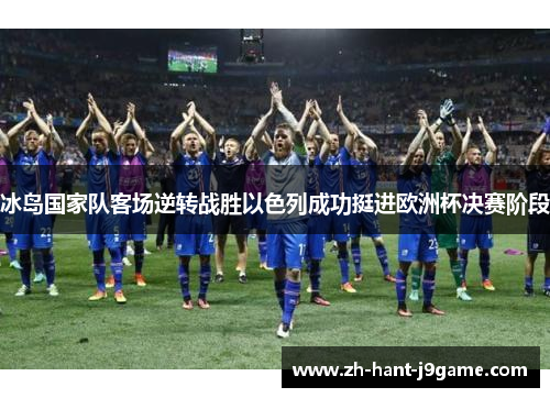 冰岛国家队客场逆转战胜以色列成功挺进欧洲杯决赛阶段 冰岛国家队客场逆转战胜以色列成功挺进欧洲杯决赛阶段