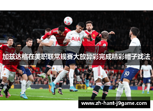 加兹达格在美职联常规赛大放异彩完成精彩帽子戏法