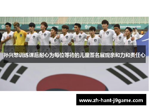 孙兴慜训练课后耐心为每位等待的儿童签名展现亲和力和责任心 孙兴慜训练课后耐心为每位等待的儿童签名展现亲和力和责任心