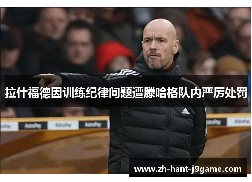 拉什福德因训练纪律问题遭滕哈格队内严厉处罚