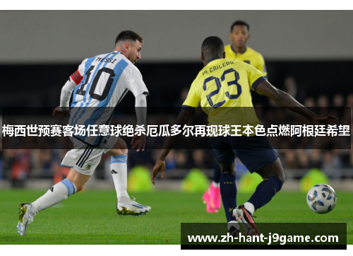梅西世预赛客场任意球绝杀厄瓜多尔再现球王本色点燃阿根廷希望