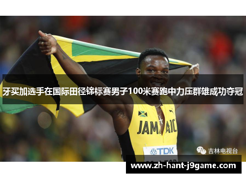 牙买加选手在国际田径锦标赛男子100米赛跑中力压群雄成功夺冠
