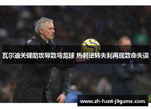 瓦尔迪关键助攻导致乌龙球 热刺逆转失利再现致命失误