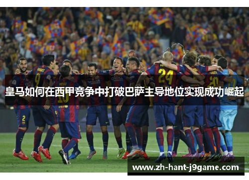 皇马如何在西甲竞争中打破巴萨主导地位实现成功崛起