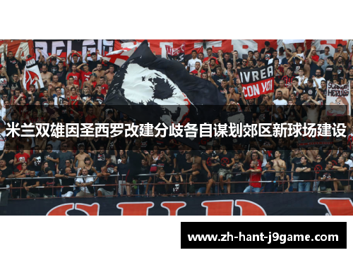 米兰双雄因圣西罗改建分歧各自谋划郊区新球场建设