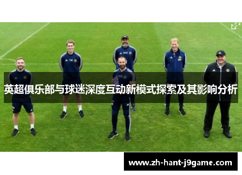 英超俱乐部与球迷深度互动新模式探索及其影响分析