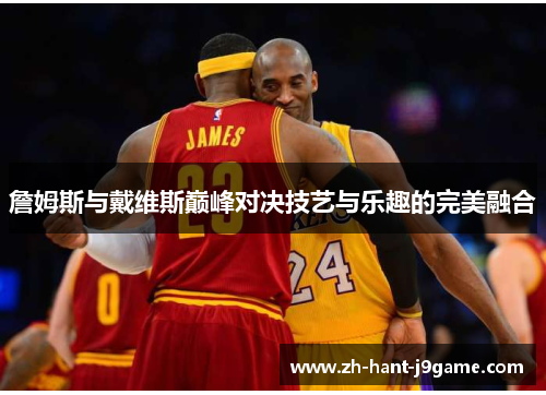 詹姆斯与戴维斯巅峰对决技艺与乐趣的完美融合